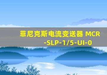 菲尼克斯电流变送器 MCR-SLP-1/5-UI-0